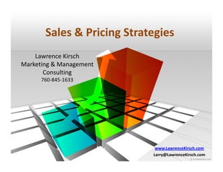 Sales & Pricing Strategies
    Lawrence Kirsch
Marketing & Management
       Consulting
      760-845-1633




                             www.LawrenceKirsch.com
                            Larry@LawrenceKirsch.com
 
