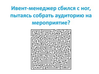 Ивент-менеджер сбился с ног,
пытаясь собрать аудиторию на
мероприятие?
 