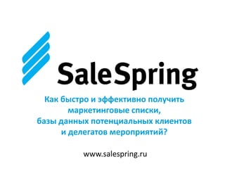 Как быстро и эффективно получить
маркетинговые списки,
базы данных потенциальных клиентов
и делегатов мероприятий?
www.salespring.ru
 