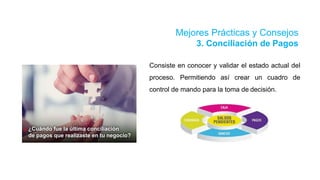Mejores Prácticas y Consejos
3. Conciliación de Pagos
Consiste en conocer y validar el estado actual del
proceso. Permitiendo así crear un cuadro de
control de mando para la toma de decisión.
 