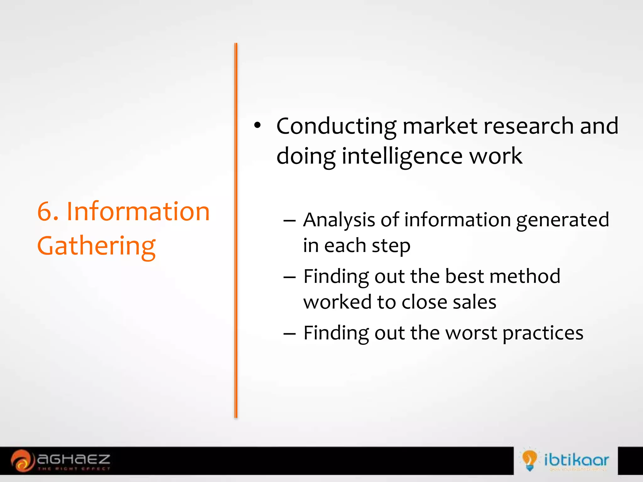• Conducting market research and
doing intelligence work
– Analysis of information generated
in each step
– Finding out the best method
worked to close sales
– Finding out the worst practices
6. Information
Gathering
 