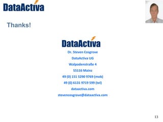 13
Thanks!
Dr. Steven Cosgrove
DataActiva UG
Walpodenstraße 4
55116 Mainz
49 (0) 151 5290 9769 (mob)
49 (0) 6131 9719 599 (tel)
dataactiva.com
stevencosgrove@dataactiva.com
 
