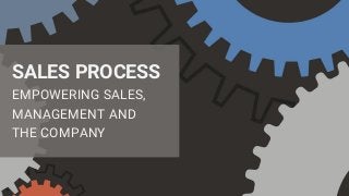 SALES PROCESS
EMPOWERING SALES,
MANAGEMENT AND
THE COMPANY
 