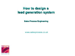 How to design aHow to design a
lead generation systemlead generation system
Sales Process EngineeringSales Process Engineering
www.salesprocess.co.uk
 