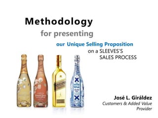 Methodology
for presenting
our Unique Selling Proposition
on a SLEEVES’S
SALES PROCESS

José L. Giráldez

Customers & Added Value
Provider

 