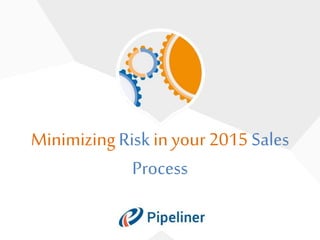 MinimizingRisk in your 2015 Sales
Process
 