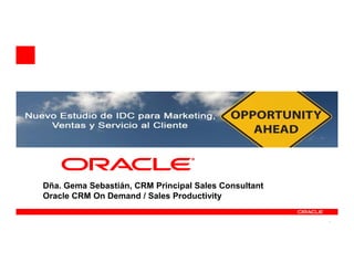Dña. Gema Sebastián, CRM Principal Sales Consultant
Oracle CRM On Demand / Sales Productivity

                                                      1
 