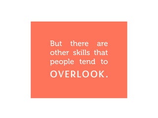 But there are
other skills that
people tend to
overlook.
 