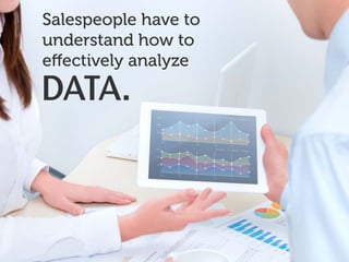 Salespeople have to
understand how to
effectively analyze
DATA.
 