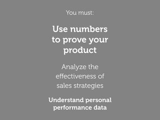 You must:
Use numbers
to prove your
product
Analyze the
effectiveness of
sales strategies
Understand personal
performance data
 
