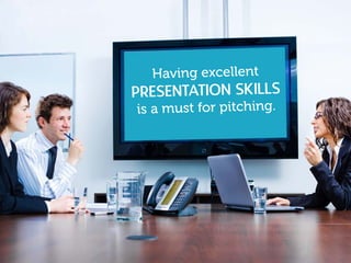 Having excellent
PRESENTATION skills
is a must for pitching.
 