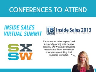 CONFERENCES TO ATTEND
It's important to be inspired and
surround yourself with creative
thinkers. SXSW is a great way to
network and learn more about
how others are taking their
business to market.
 