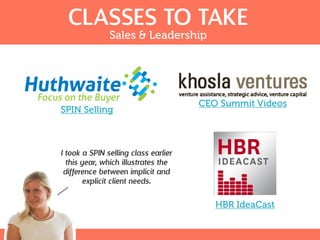 CLASSES TO TAKE
Sales & Leadership
SPIN Selling
CEO Summit Videos
HBR IdeaCast
I took a SPIN selling class earlier
this year, which illustrates the
difference between implicit and
explicit client needs.
 