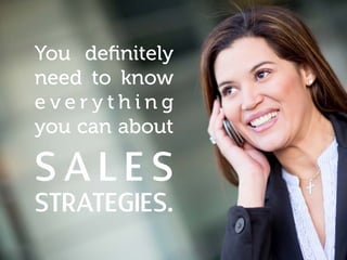 You definitely
need to know
e v e r y t h i n g
you can about
S ALE S
STRATEGIES.
 