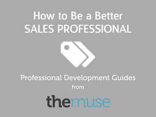How to Be
a Better
Sales
Professional
Professional
Development Guides
from
 