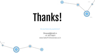 Do you have any questions?
Sharad@link8.in
+91 9871796611
www.SalesProfessionals.co.in
Thanks!
 