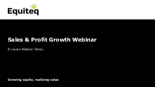 Confidential© Equiteq 2015 equiteq.com
Growing equity, realizing value
8 Levers Webinar Series
Sales & Profit Growth Webinar
 