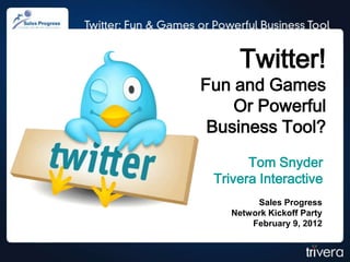 Twitter!
Fun and Games
    Or Powerful
 Business Tool?
       Tom Snyder
 Trivera Interactive
         Sales Progress
    Network Kickoff Party
        February 9, 2012
 