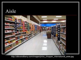Aisle
http://alloveralbany.com/images/price_chopper_international_aisle.jpg
 