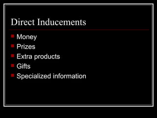 Direct Inducements
 Money
 Prizes
 Extra products
 Gifts
 Specialized information
 