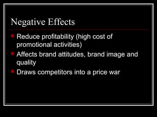 Negative Effects
 Reduce profitability (high cost of
promotional activities)
 Affects brand attitudes, brand image and
quality
 Draws competitors into a price war
 