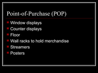Point-of-Purchase (POP)
 Window displays
 Counter displays
 Floor
 Wall racks to hold merchandise
 Streamers
 Posters
 