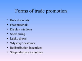 Forms of trade promotion Bulk discounts Free materials Display windows Shelf hiring Lucky draws ‘ Mystery’ customer Redistribution incentives Shop salesmen incentives 
