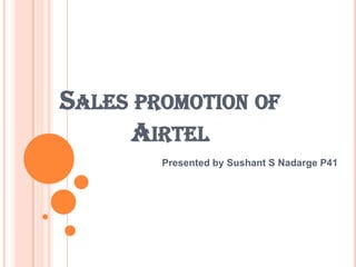 SALES PROMOTION OF
     AIRTEL
        Presented by Sushant S Nadarge P41
 