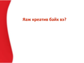 Яаж креатив байх вэ?
 