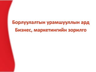 Борлуулалтын урамшууллын ард
Бизнес, маркетингийн зорилго
 