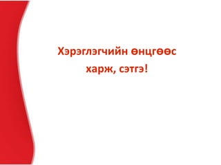 Хэрэглэгчийн өнцгөөс
харж, сэтгэ!
 