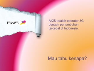 AXIS
AXIS adalah operator 3G
dengan pertumbuhan
tercepat di Indonesia.
Mau tahu kenapa?
 