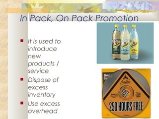 In Pack, On Pack Promotion
 It is used to
introduce
new
products /
service
 Dispose of
excess
inventory
 Use excess
overhead
 