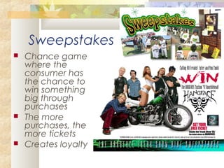 Sweepstakes
 Chance game
where the
consumer has
the chance to
win something
big through
purchases
 The more
purchases, the
more tickets
 Creates loyalty
 