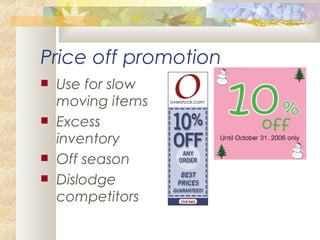 Price off promotion
 Use for slow
moving items
 Excess
inventory
 Off season
 Dislodge
competitors
 