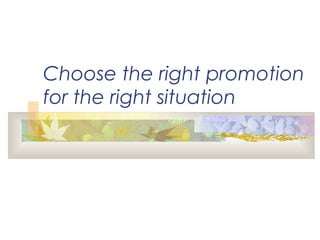 Choose the right promotion
for the right situation
 