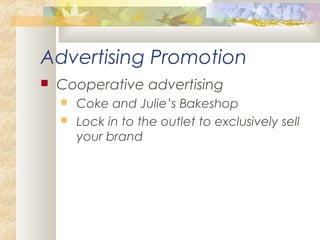 Advertising Promotion
 Cooperative advertising
 Coke and Julie’s Bakeshop
 Lock in to the outlet to exclusively sell
your brand
 