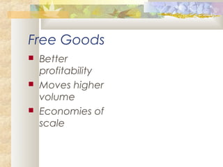 Free Goods
 Better
profitability
 Moves higher
volume
 Economies of
scale
 