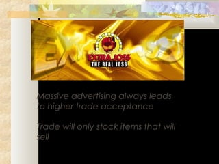Massive advertising always leads
to higher trade acceptance
Trade will only stock items that will
sell
 
