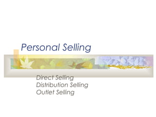 Personal Selling
Direct Selling
Distribution Selling
Outlet Selling
 