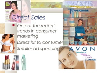 Direct Sales
 One of the recent
trends in consumer
marketing
 Direct hit to consumers
 Smaller ad spending
 