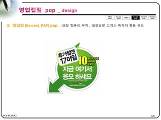 120
영업접점 pop _ design
② 영업점 (Ez-post, P&F) pop : 매장 컴퓨터 부착 , 매장방문 고객의 즉각적 행동 유도
 