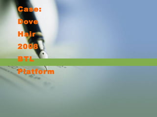 Case:
Dove
Hair
2008
BTL
Platform
 