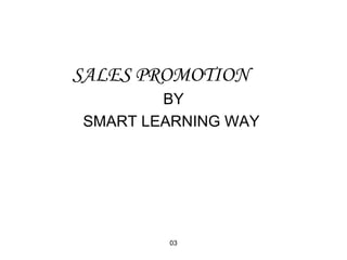 SALES PROMOTION 
BY 
SMART LEARNING WAY 
03 
 