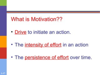 1-17
What is Motivation??
• Drive to initiate an action.
• The intensity of effort in an action
• The persistence of effort over time.
 