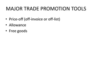 MAJOR TRADE PROMOTION TOOLS
• Price-off (off-invoice or off-list)
• Allowance
• Free goods
 