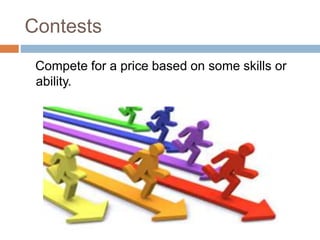 Contests
Compete for a price based on some skills or
ability.
 