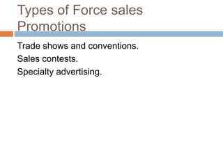 Types of Force sales
Promotions
Trade shows and conventions.
Sales contests.
Specialty advertising.
 