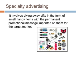Specialty advertising
It involves giving away gifts in the form of
small handy items with the permanent
promotional message imprinted on them for
the target market.
 
