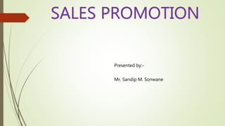 SALES PROMOTION
Presented by:-
Mr. Sandip M. Sonwane
 